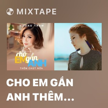 Mixtape Cho Em Gần Anh Thêm Chút Nữa (Cho Em Gần Anh Thêm Chút Nữa OST) - Various Artists