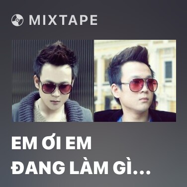 Mixtape Em Ơi Em Đang Làm Gì Vậy - Various Artists