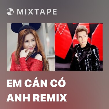 Mixtape Em Cần Có Anh Remix - Various Artists