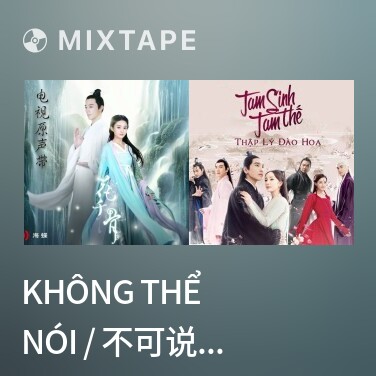 Mixtape Không Thể Nói / 不可说 (Hoa Thiên Cốt OST) - Various Artists