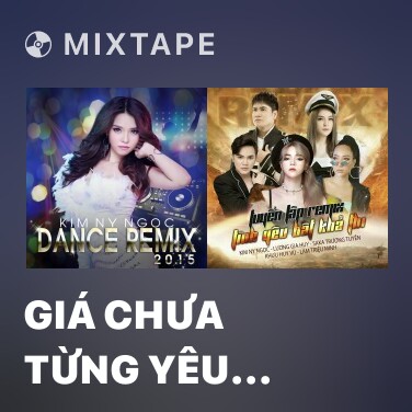 Mixtape Giá Chưa Từng Yêu Nhau (Remix) - Various Artists