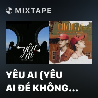 Mixtape Yêu Ai (Yêu Ai Để Không Phải Khóc) - Various Artists