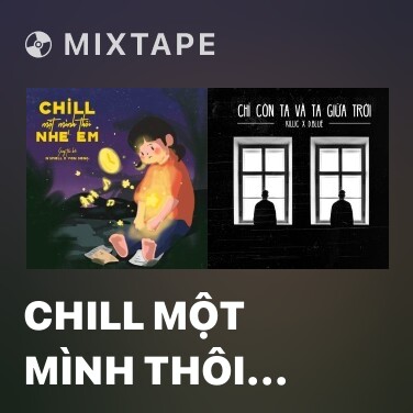 Mixtape Chill Một Mình Thôi Nhé Em - Various Artists