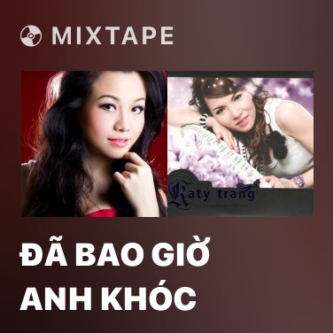 Mixtape Đã Bao Giờ Anh Khóc - Various Artists