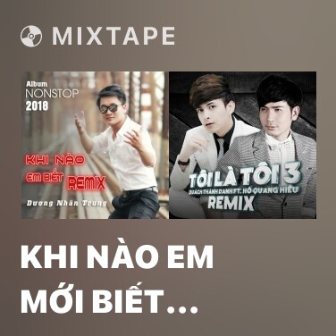 Mixtape Khi Nào Em Mới Biết (Remix) - Various Artists