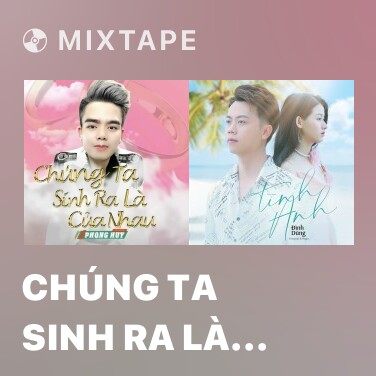 Mixtape Chúng Ta Sinh Ra Là Của Nhau - Various Artists